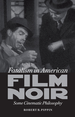 Fatalism in American Film Noir: Some Cinematic Philosophy - Pippin, Robert B