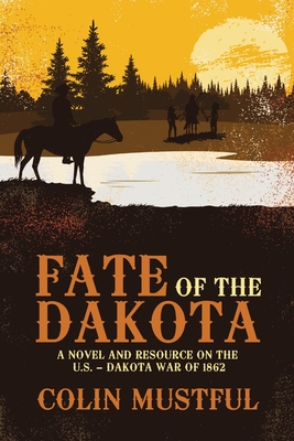 Fate of the Dakota: A Novel and Resource on the U.S. - Dakota War of 1862 - Mustful, Colin