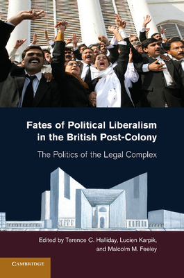 Fates of Political Liberalism in the British Post-Colony: The Politics of the Legal Complex - Halliday, Terence C (Editor), and Karpik, Lucien (Editor), and Feeley, Malcolm M (Editor)