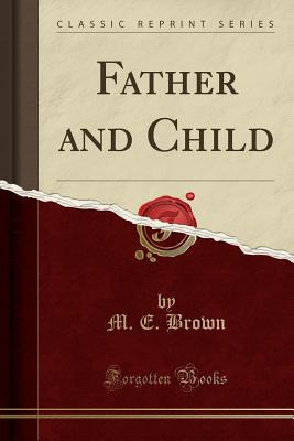 Father and Child (Classic Reprint) - Brown, M E