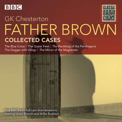 Father Brown: Collected Cases: Classic Radio Crime - Chesterton, G K, and Full Cast (Read by), and French, Leslie (Read by)