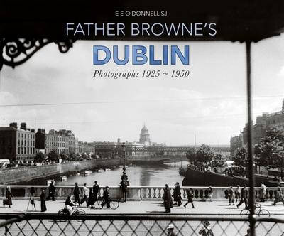 Father Browne's Dublin: Photographs 1925-1950 - Browne, Francis (Photographer), and O'Donnell, E E