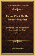 Father Clark or the Pioneer Preacher: Sketches and Incidents of Reverend John Clark (1855)