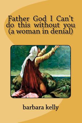 Father God I Can't do this without you (a woman in denial) - Warner, Conquista (Editor), and Kelly, Barbara