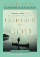 Fathered by God Participant's Guide: Learning What Your Dad Could Never Teach You