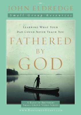 Fathered by God Participant's Guide: Learning What Your Dad Could Never Teach You - Eldredge, John