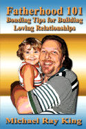 Fatherhood 101: Bonding Tips for Building Loving Relationships - King, Michael Ray