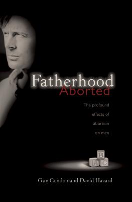 Fatherhood Aborted: The Profound Effects of Abortion on Men - Condon, Guy, and Hazard, David, and Hazard, Dave