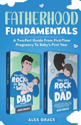 Fatherhood Fundamentals: A Two-Part Guide from First-Time Pregnancy to Baby's First Year - Grace, Alex