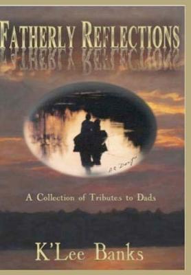 Fatherly Reflections: A Collection of Tributes to Dads - Ritcheske, Kathryn (Editor), and Banks, K'Lee