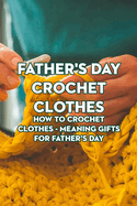 Father's Day Crochet Clothes: How to Crochet Clothes - Meaning Gifts for Father's Day