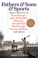 Fathers & Sons & Sports: Great Writing by Buzz Bissinger, John Ed Bradley, Bill Geist, Donald Hall, Mark Kriegel, Norman MacLean, and Others