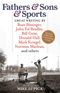 Fathers & Sons & Sports: Great Writing by Buzz Bissinger, John Ed Bradley, Bill Geist, Donald Hall, Mark Kriegel, Norman Maclean, and others