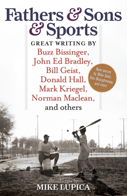 Fathers & Sons & Sports: Great Writing by Buzz Bissinger, John Ed Bradley, Bill Geist, Donald Hall, Mark Kriegel, Norman Maclean, and others - Lupica, Mike (Introduction by)