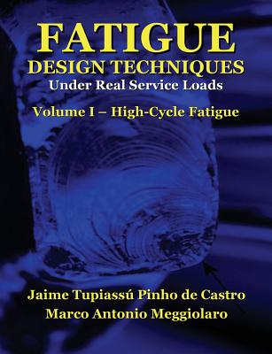 Fatigue Design Techniques: Vol. I - High-Cycle Fatigue - Meggiolaro, Marco Antonio, and Topper, Timothy Hamilton (Introduction by), and Castro, Jaime Tupiassu Pinho De