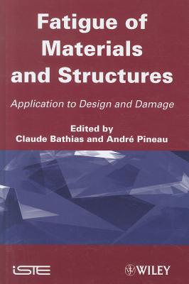 Fatigue of Materials and Structures: Application to Design and Damage - Bathias, Claude (Editor), and Pineau, Andr (Editor)