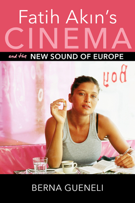 Fatih Akin's Cinema and the New Sound of Europe - Gueneli, Berna