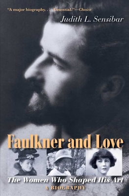 Faulkner and Love: The Women Who Shaped His Art, a Biography - Sensibar, Judith L, Professor