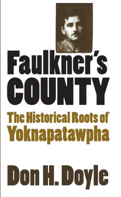 Faulkner's County: The Historical Roots of Yoknapatawhpa - Doyle, Don H