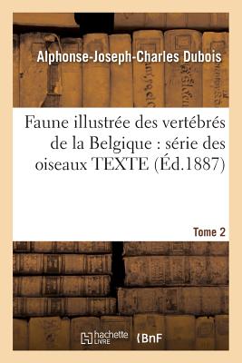 Faune Illustre Des Vertbrs de la Belgique: Srie Des Oiseaux. Texte Tome 2 - DuBois, Alphonse-Joseph-Charles