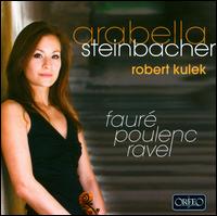 Faur, Poulenc, Ravel: Works for Violin & Piano - Arabella Steinbacher (violin); Robert Kulek (piano)