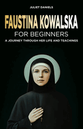 Faustina Kowalska for Beginners: A Journey Through Her Life and Teachings