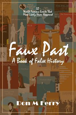 Faux Past: A Book of False History: 50 World Famous Events That Most Likely Never Happened - Ferry, Don M