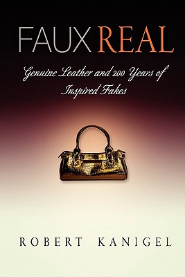 Faux Real: Genuine Leather and 2 Years of Inspired Fakes - Kanigel, Robert, Mr.