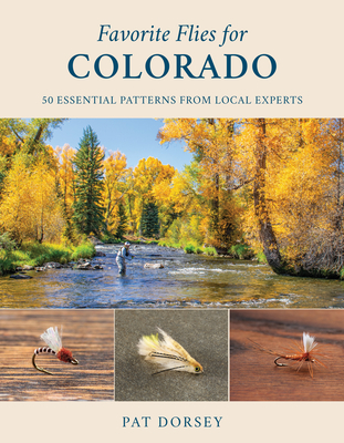 Favorite Flies for Colorado: 50 Essential Patterns from Local Experts - Dorsey, Pat