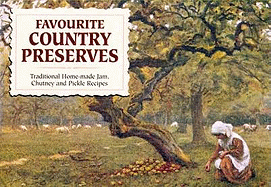 Favourite Country Preserves: Traditional Home-Made Jam, Chutney and Pickle Recipes