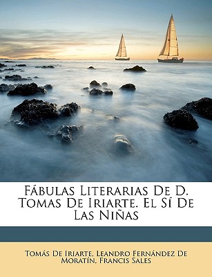 Fbulas Literarias de D. Tomas de Iriarte. El S de Las Nias - De Iriarte, Tomas, and De Moratn, Leandro Fernndez, and De Sales, Francisco