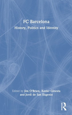 FC Barcelona: History, Politics and Identity - O'Brien, Jim (Editor), and Ginesta, Xavier (Editor), and de San Eugenio, Jordi (Editor)