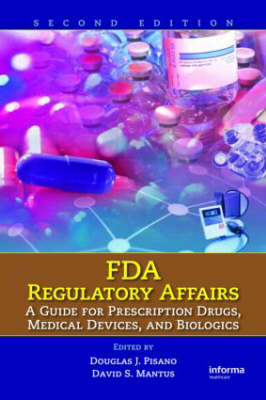 FDA Regulatory Affairs: A Guide for Prescription Drugs, Medical Devices, and Biologics - Pisano, Douglas J (Editor), and Mantus, David S (Editor)
