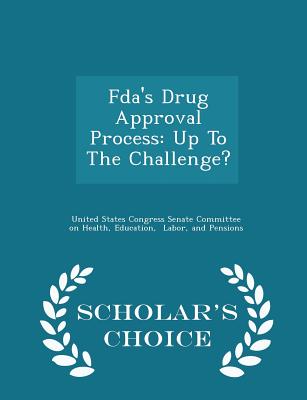 Fda's Drug Approval Process: Up to the Challenge? - Scholar's Choice Edition - United States Congress Senate Committee (Creator)