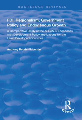 Fdi, Regionalism, Government Policy and Endogenous Growth: A Comparative Study of the Asean-5 Economies, with Development Policy Implications for the Least Developed Countries - Bende-Nabende, Anthony