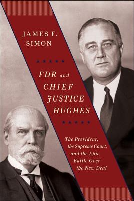 FDR and Chief Justice Hughes: The President, the Supreme Court, and the Epic Battle Over the New Deal - Simon, James F