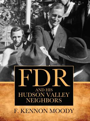 FDR and His Hudson Valley Neighbors - Moody, F Kennon