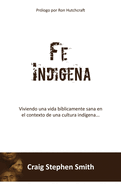 Fe Indigena: Viviendo una vida b?blicamente sana en el contexto de una cultura ind?gena...