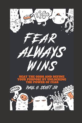 Fear Always Wins: Beat The Odds And Define Your Purpose By Unlocking The Power Of Fear - Scott Jr, Paul Orlando