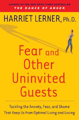 Fear and Other Uninvited Guests: Tackling the Anxiety, Fear, and Shame That Keep Us from Optimal Living and Loving - Lerner, Harriet, PhD, PH D