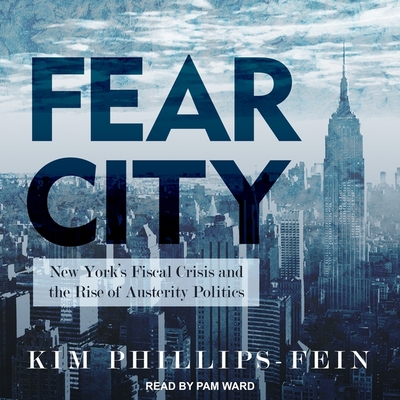 Fear City: New York's Fiscal Crisis and the Rise of Austerity Politics - Phillips-Fein, Kim, and Ward, Pam (Read by)