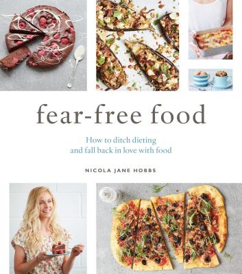 Fear-Free Food: How to ditch dieting and fall back in love with food - Hobbs, Nicola Jane