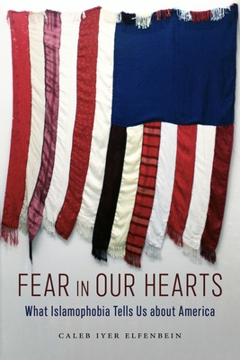 Fear in Our Hearts: What Islamophobia Tells Us about America - Elfenbein, Caleb Iyer