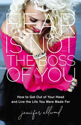 Fear Is Not the Boss of You: How to Get Out of Your Head and Live the Life You Were Made for - Allwood, Jennifer