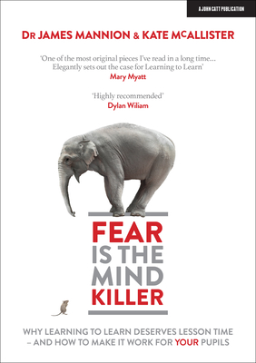Fear Is The Mind Killer: Why Learning to Learn deserves lesson time - and how to make it work for your pupils - Mannion, James, and McAllister, Kate