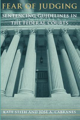 Fear of Judging: Sentencing Guidelines in the Federal Courts - Stith, Kate, and Cabranes, Jos a