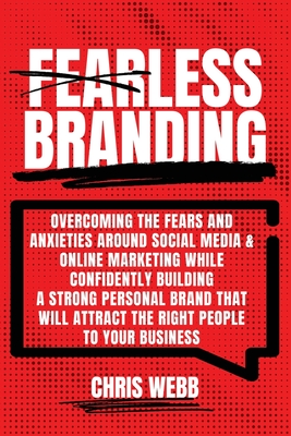 Fearless Branding: Overcoming the fears and anxieties around social media and online marketing while confidently building a strong personal brand that will attract the right people to your business. - Webb, Chris