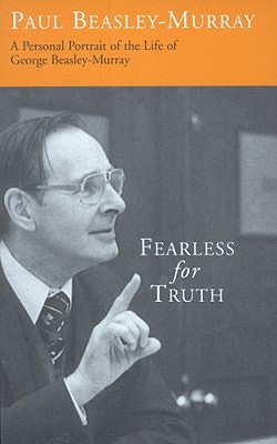 Fearless for Truth: Personal Portrait of the Life of George Beasley-Murray - Beasley-Murray, Paul, Rev.