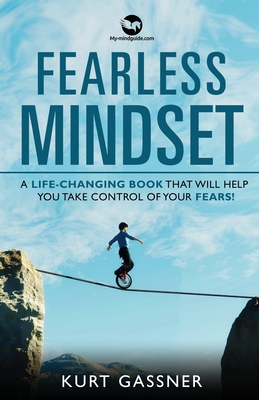 Fearless Mindset: A Life-Changing Book That Will Help You Take Control Of Your Fears! - Gassner, Kurt