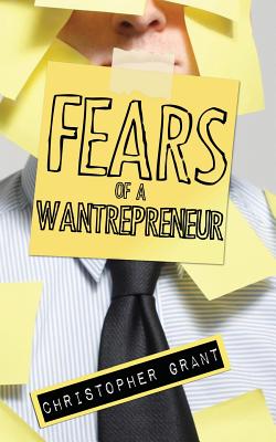 Fears of a Wantrepreneur - Grant, Christopher Michael